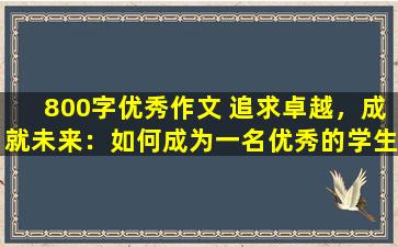 800字优秀作文 追求卓越，成就未来：如何成为一名优秀的学生？